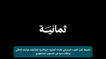 اضبط الآن التردد الرسمي لقناة ثمانية الرياضية لمتابعة مباراة الأهلي والقادسية في السوبر السعودي